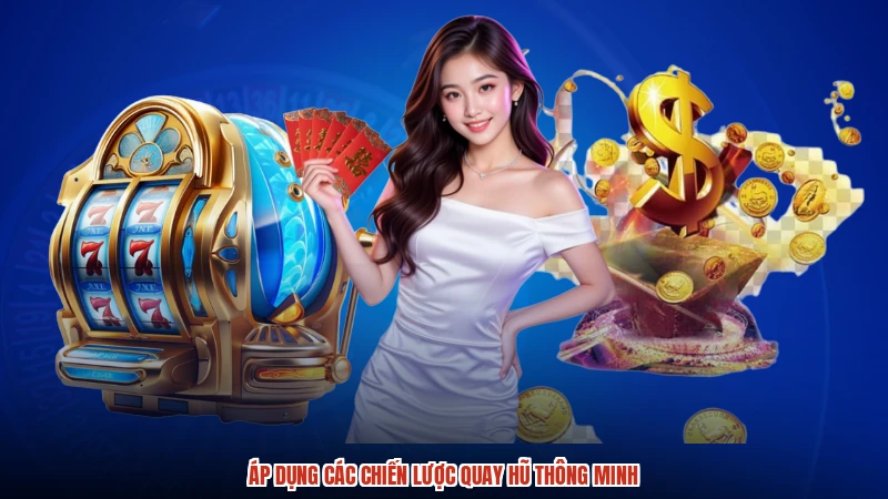 Áp dụng các chiến lược quay hũ thông minh Áp dụng các chiến lược quay hũ thông minh