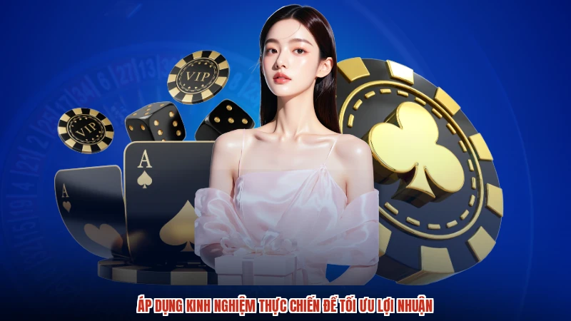 Áp dụng kinh nghiệm thực chiến để tối ưu lợi nhuận