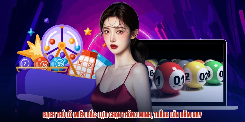 Bạch thủ lô miền bắc: Lựa chọn thông minh, thắng lớn hôm nay