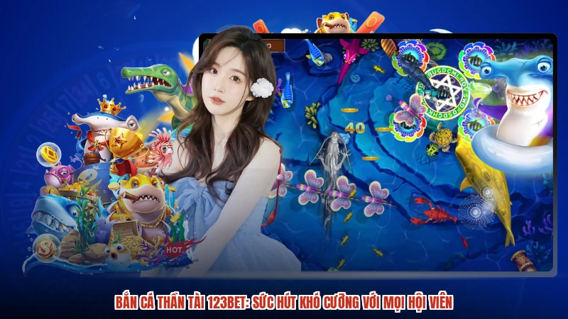 Bắn Cá Thần Tài 123BET: Sức Hút Khó Cưỡng Với Mọi Hội Viên