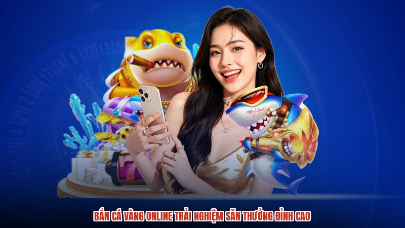 Bắn Cá Vàng Online Trải Nghiệm Săn Thưởng Đỉnh Cao