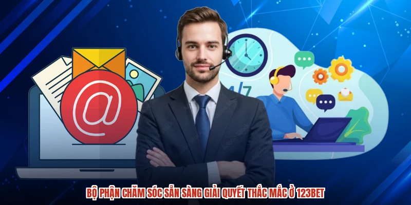 Bộ phận chăm sóc sẵn sàng giải quyết thắc mắc ở 123BET