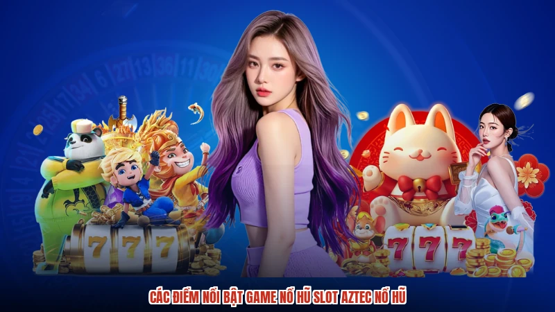 Các điểm nổi bật game nổ hũ slot aztec nổ hũ
