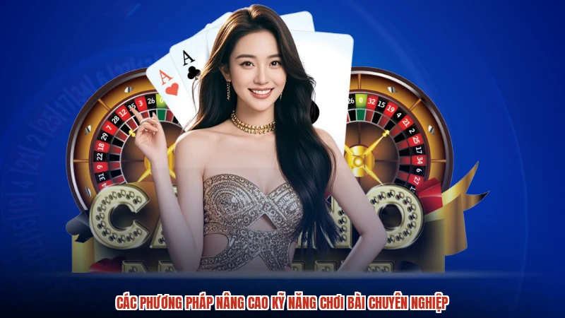 Các phương pháp nâng cao kỹ năng chơi bài chuyên nghiệp