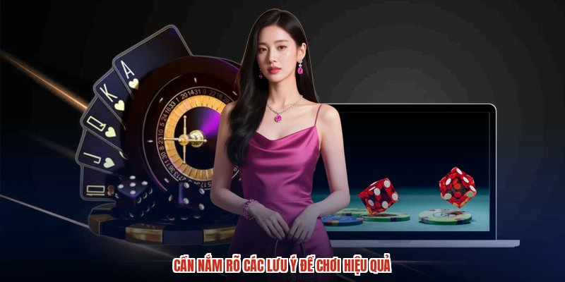 Cần nắm rõ các lưu ý để chơi hiệu quả