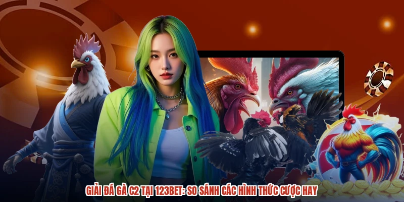 Giải Đá Gà C2 Tại 123BET: So Sánh Các Hình Thức Cược Hay