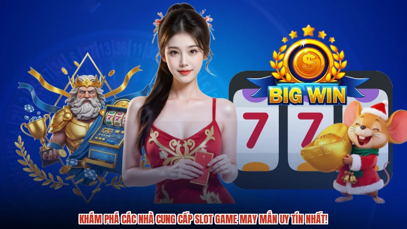 Khám phá các nhà cung cấp slot game may mắn uy tín nhất