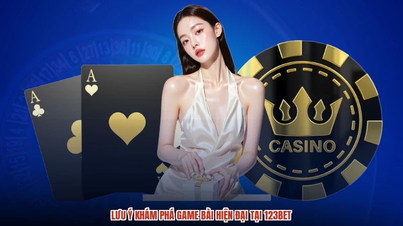 Lưu ý khám phá game bài hiện đại tại 123BET
