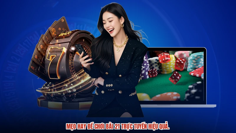 Mẹo hay để chơi bài 21 trực tuyến hiệu quả.