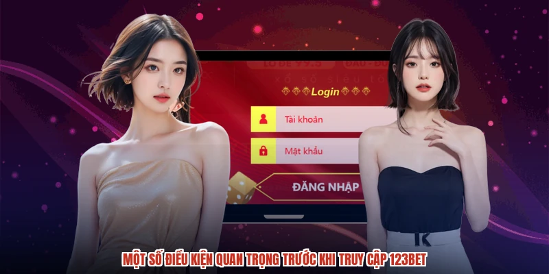 Một số điều kiện quan trọng trước khi truy cập 123BET