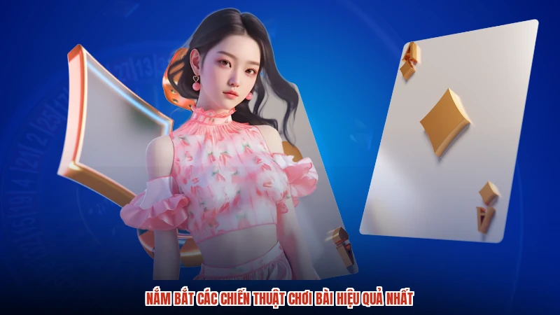 Nắm bắt các chiến thuật chơi bài hiệu quả nhất