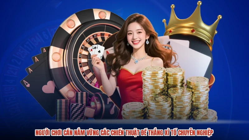 Người chơi cần nắm vững các chiến thuật để thắng xì tố chuyên nghiệp