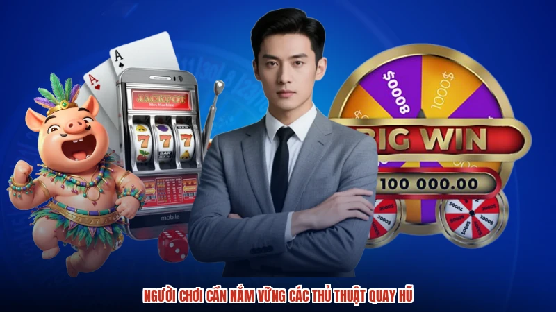 Người chơi cần nắm vững các thủ thuật quay hũ Người chơi cần nắm vững các thủ thuật quay hũ