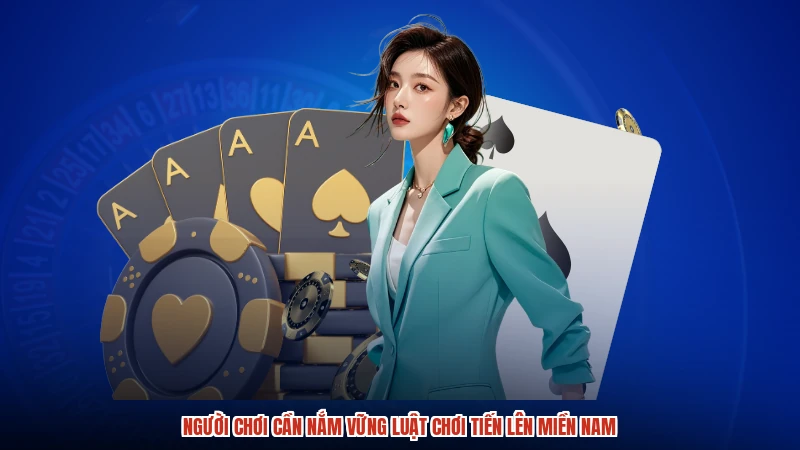 Người chơi cần nắm vững luật chơi tiến lên miền nam