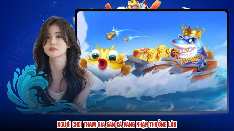 Người chơi tham gia săn cá vàng nhận thưởng lớn