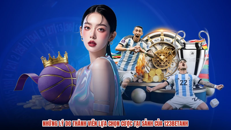 Những lý do thành viên lựa chọn cược tại sảnh của 123BETanh