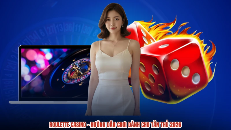 Roulette Casino - Hướng Dẫn Chơi Dành Cho Tân Thủ 2026