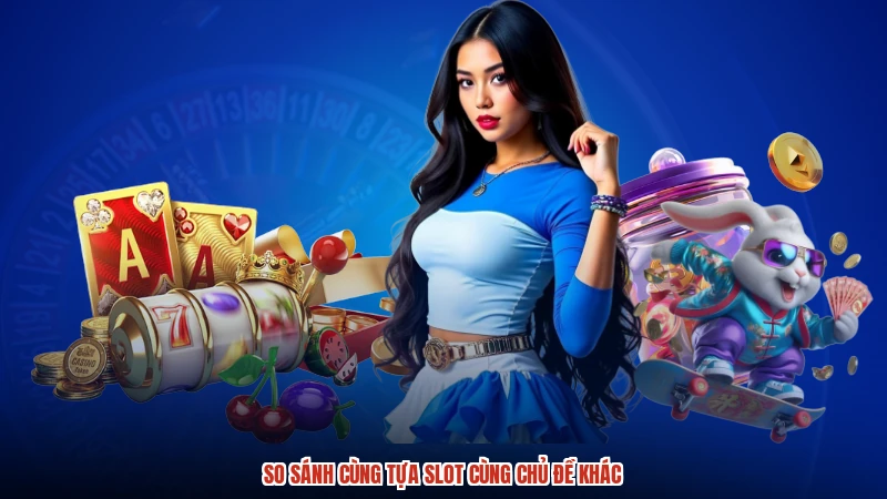 So sánh cùng tựa slot cùng chủ đề khác