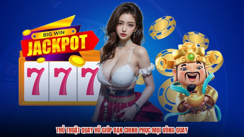 Thủ Thuật Quay Hũ Giúp Bạn Chinh Phục Mọi Vòng Quay