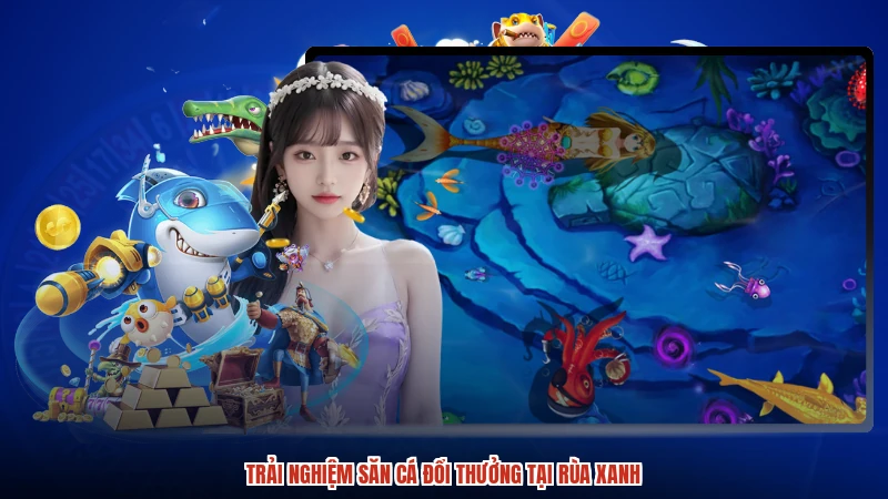 Trải nghiệm săn cá đổi thưởng tại rùa xanh